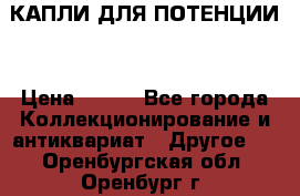КАПЛИ ДЛЯ ПОТЕНЦИИ  › Цена ­ 990 - Все города Коллекционирование и антиквариат » Другое   . Оренбургская обл.,Оренбург г.
